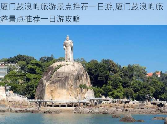 厦门鼓浪屿旅游景点推荐一日游,厦门鼓浪屿旅游景点推荐一日游攻略